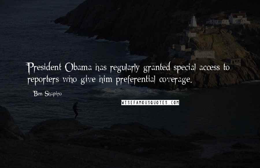 Ben Shapiro Quotes: President Obama has regularly granted special access to reporters who give him preferential coverage.