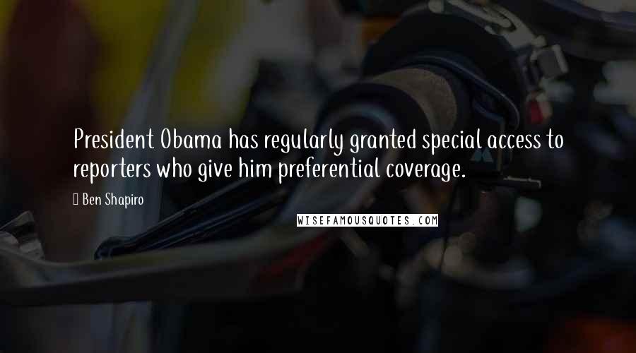 Ben Shapiro Quotes: President Obama has regularly granted special access to reporters who give him preferential coverage.