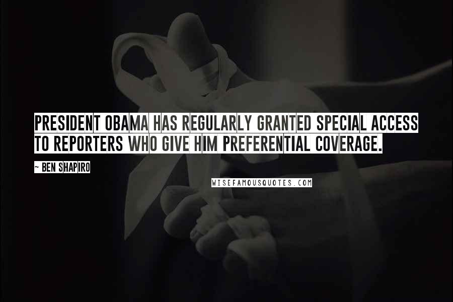 Ben Shapiro Quotes: President Obama has regularly granted special access to reporters who give him preferential coverage.