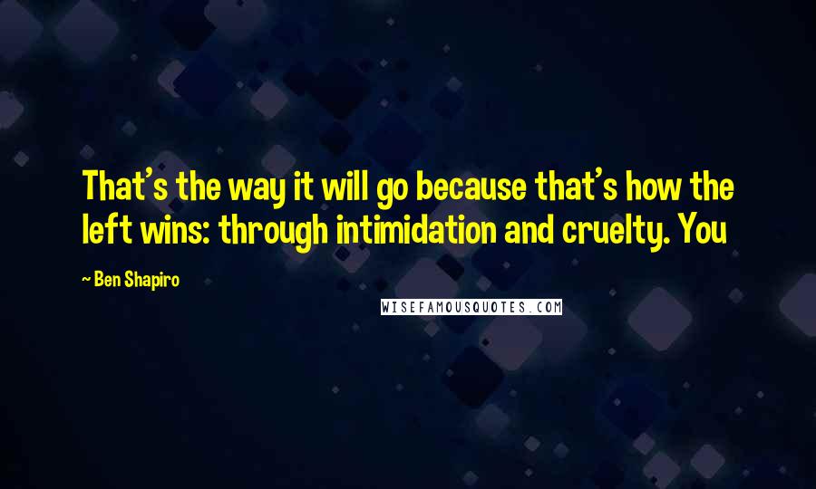 Ben Shapiro Quotes: That's the way it will go because that's how the left wins: through intimidation and cruelty. You