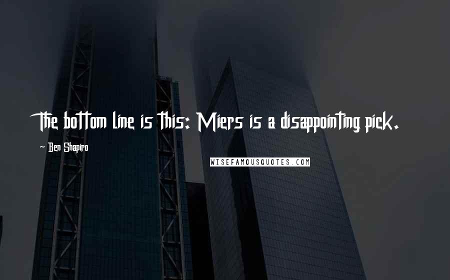 Ben Shapiro Quotes: The bottom line is this: Miers is a disappointing pick.