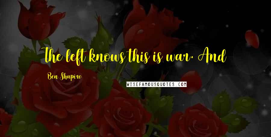 Ben Shapiro Quotes: The left knows this is war. And