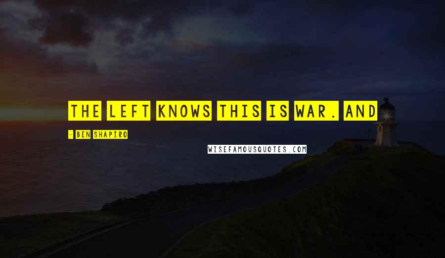 Ben Shapiro Quotes: The left knows this is war. And
