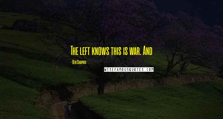 Ben Shapiro Quotes: The left knows this is war. And
