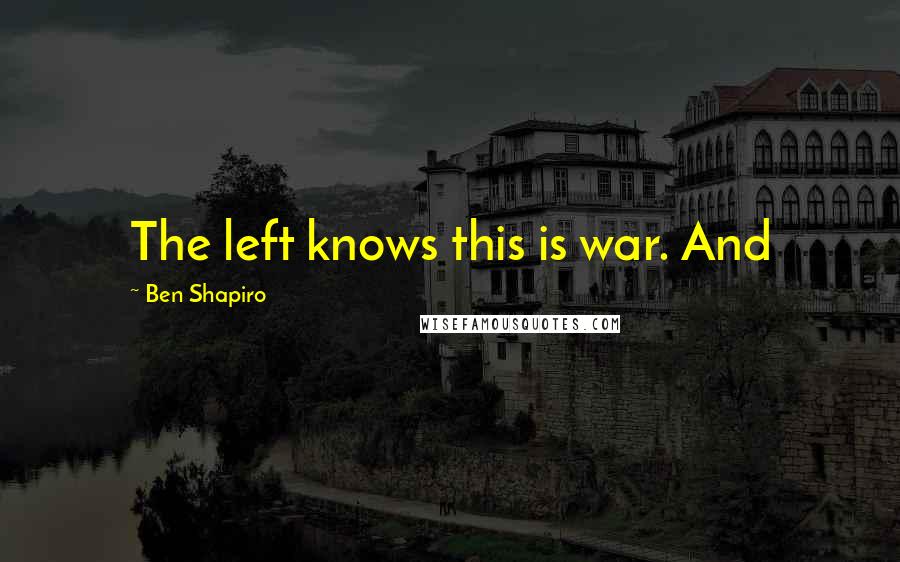 Ben Shapiro Quotes: The left knows this is war. And