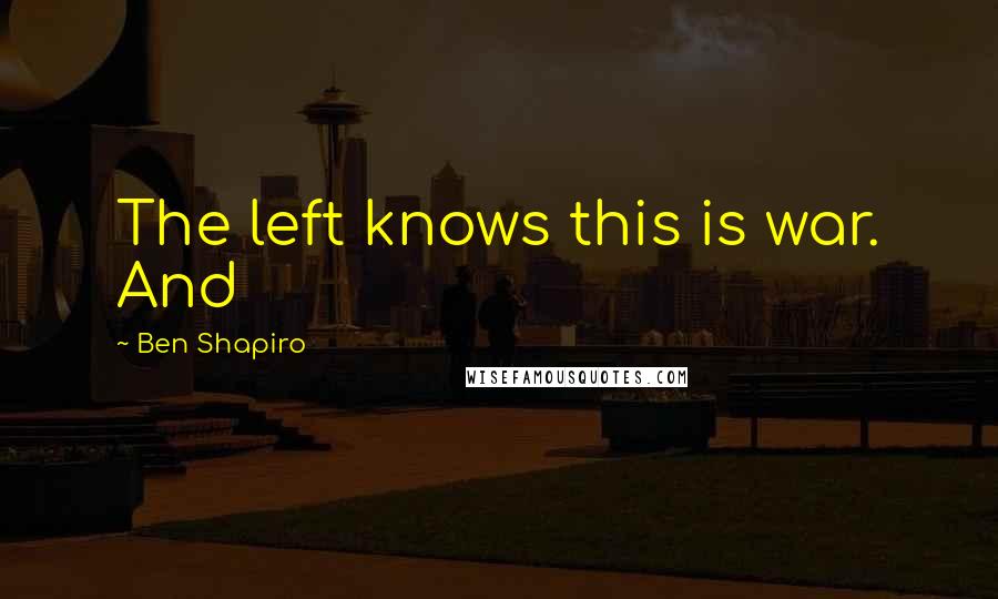 Ben Shapiro Quotes: The left knows this is war. And
