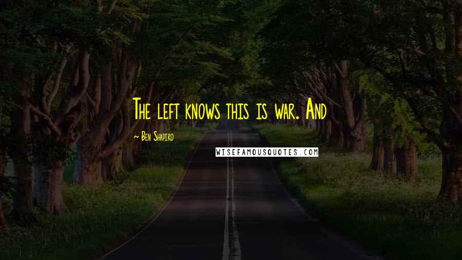 Ben Shapiro Quotes: The left knows this is war. And