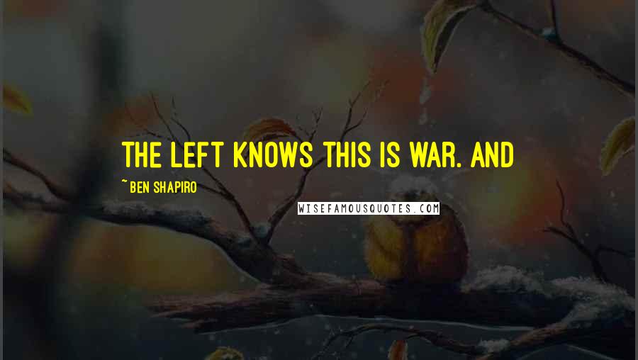 Ben Shapiro Quotes: The left knows this is war. And