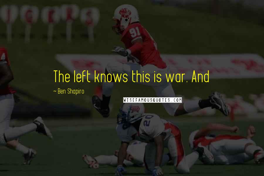 Ben Shapiro Quotes: The left knows this is war. And