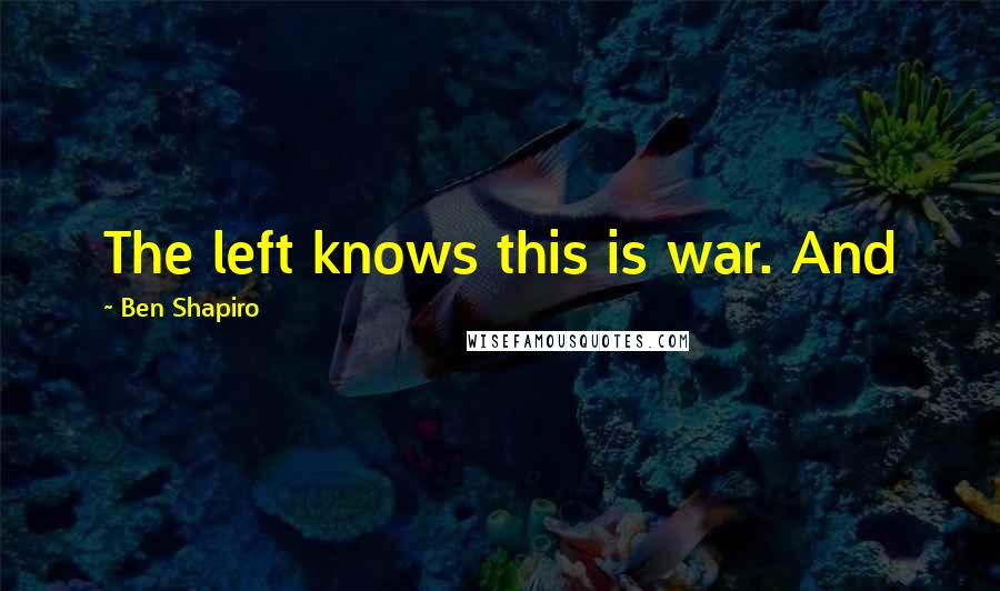 Ben Shapiro Quotes: The left knows this is war. And