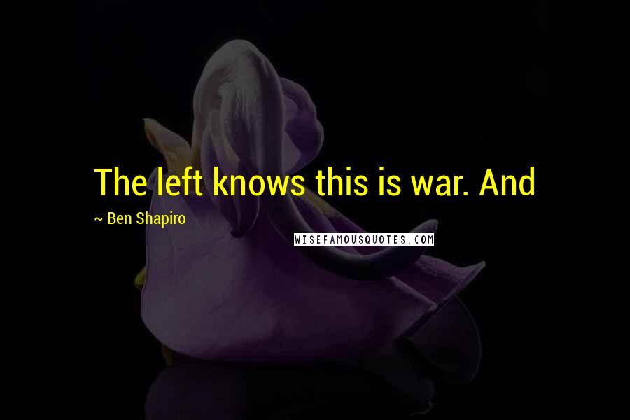 Ben Shapiro Quotes: The left knows this is war. And