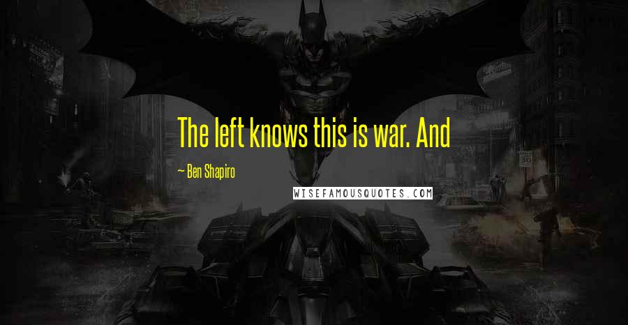 Ben Shapiro Quotes: The left knows this is war. And