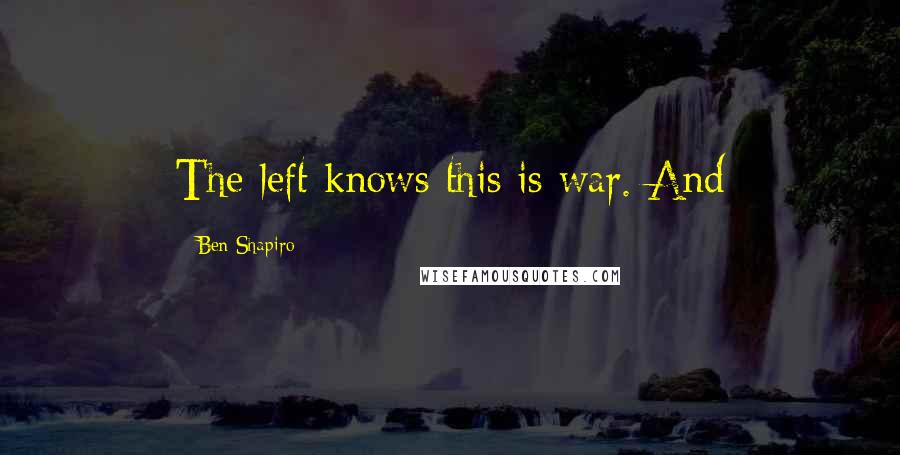 Ben Shapiro Quotes: The left knows this is war. And