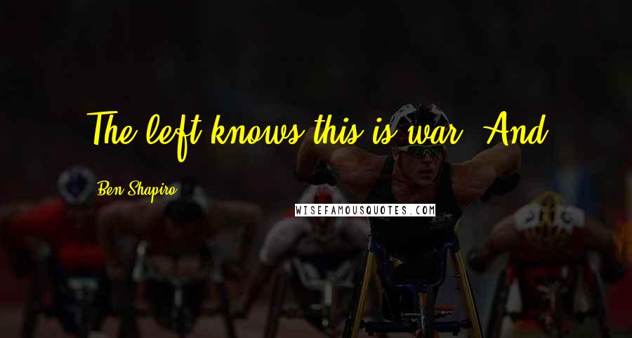 Ben Shapiro Quotes: The left knows this is war. And