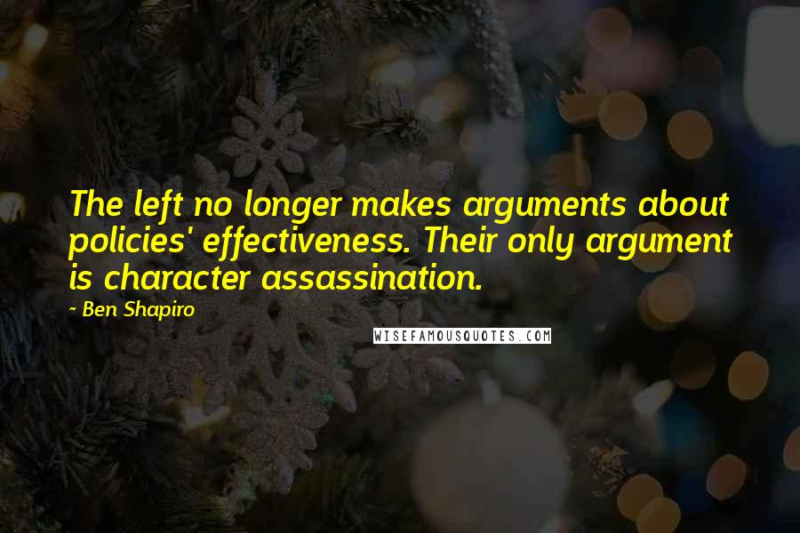 Ben Shapiro Quotes: The left no longer makes arguments about policies' effectiveness. Their only argument is character assassination.