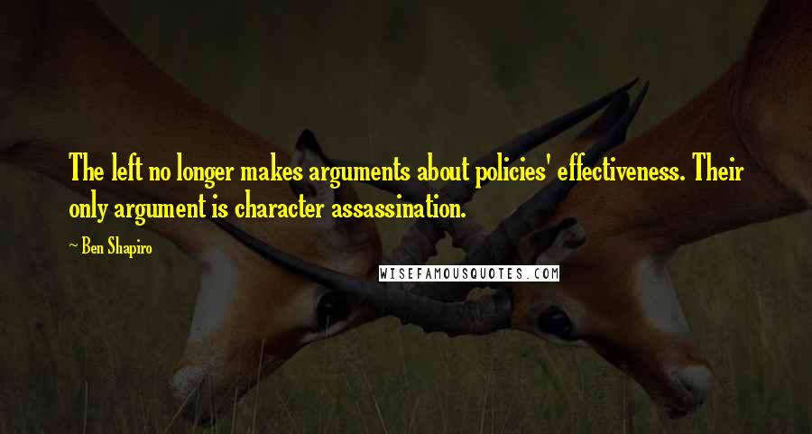 Ben Shapiro Quotes: The left no longer makes arguments about policies' effectiveness. Their only argument is character assassination.