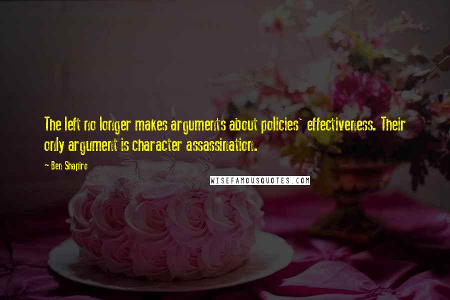 Ben Shapiro Quotes: The left no longer makes arguments about policies' effectiveness. Their only argument is character assassination.