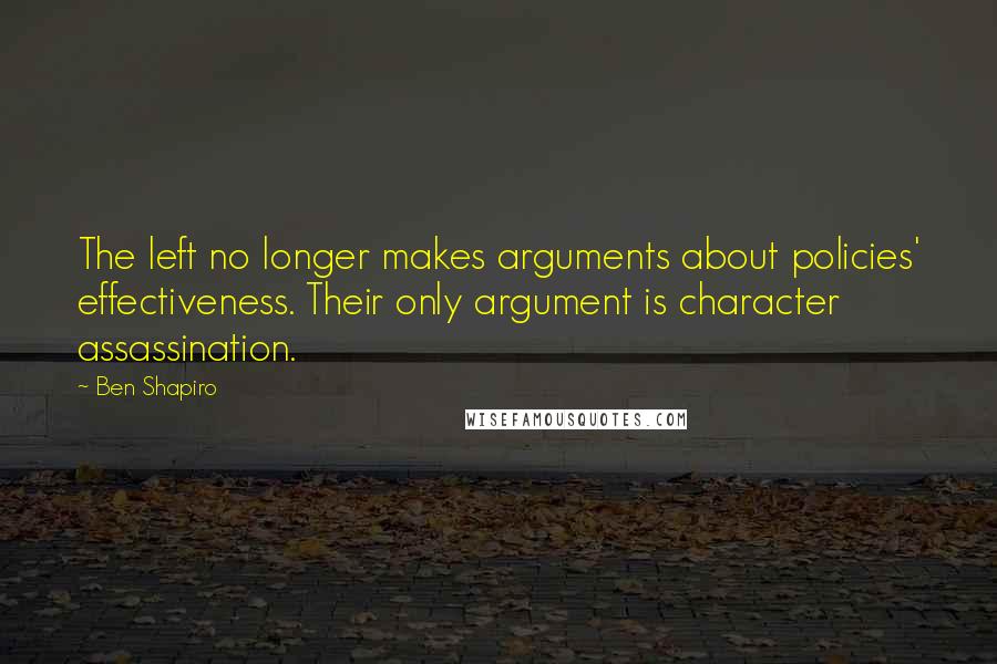 Ben Shapiro Quotes: The left no longer makes arguments about policies' effectiveness. Their only argument is character assassination.