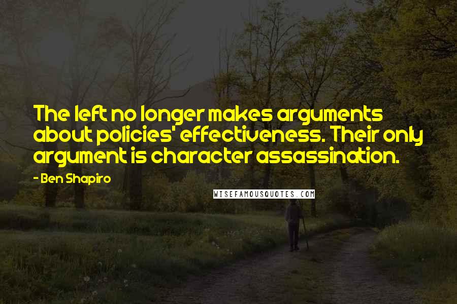 Ben Shapiro Quotes: The left no longer makes arguments about policies' effectiveness. Their only argument is character assassination.