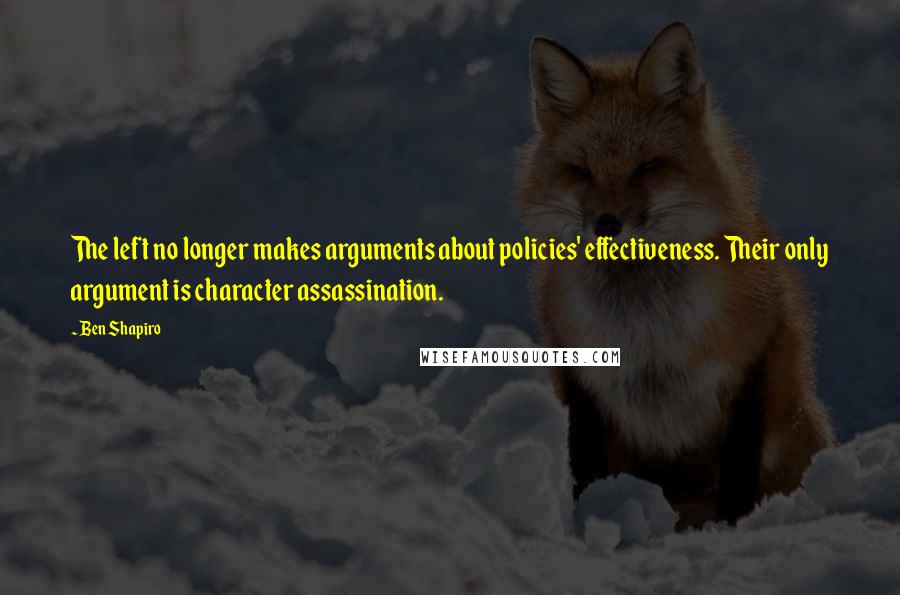 Ben Shapiro Quotes: The left no longer makes arguments about policies' effectiveness. Their only argument is character assassination.