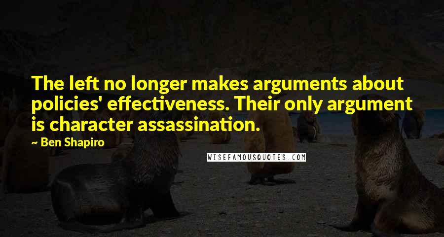 Ben Shapiro Quotes: The left no longer makes arguments about policies' effectiveness. Their only argument is character assassination.