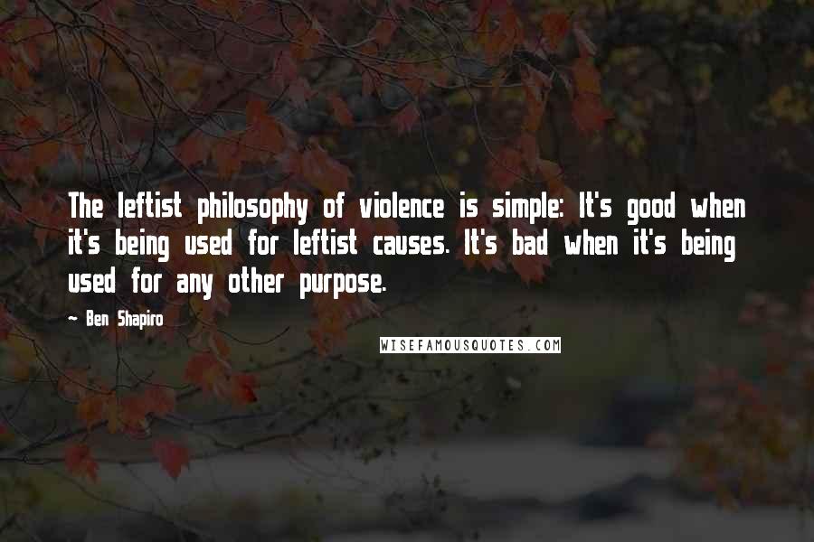 Ben Shapiro Quotes: The leftist philosophy of violence is simple: It's good when it's being used for leftist causes. It's bad when it's being used for any other purpose.