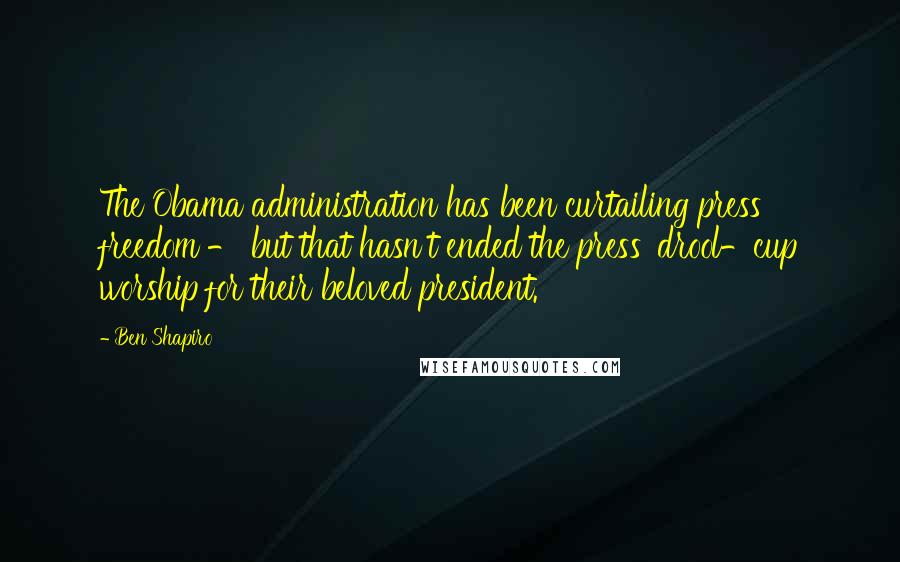 Ben Shapiro Quotes: The Obama administration has been curtailing press freedom - but that hasn't ended the press' drool-cup worship for their beloved president.