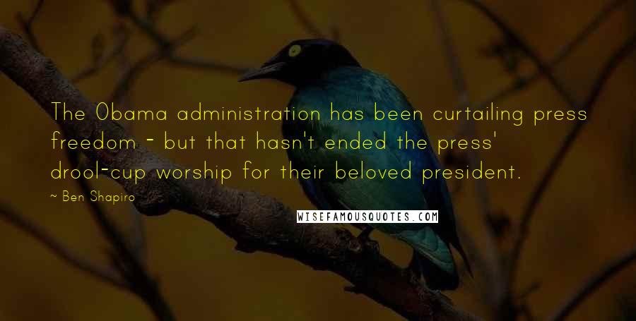 Ben Shapiro Quotes: The Obama administration has been curtailing press freedom - but that hasn't ended the press' drool-cup worship for their beloved president.