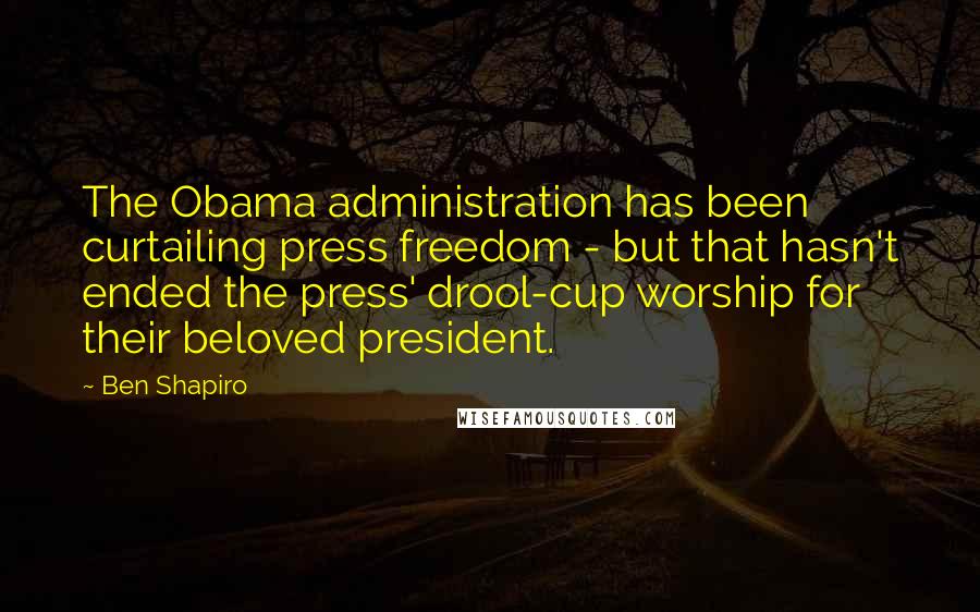 Ben Shapiro Quotes: The Obama administration has been curtailing press freedom - but that hasn't ended the press' drool-cup worship for their beloved president.