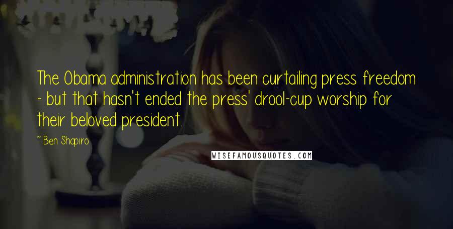 Ben Shapiro Quotes: The Obama administration has been curtailing press freedom - but that hasn't ended the press' drool-cup worship for their beloved president.