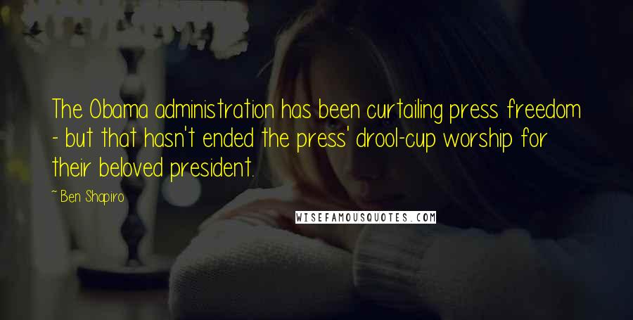 Ben Shapiro Quotes: The Obama administration has been curtailing press freedom - but that hasn't ended the press' drool-cup worship for their beloved president.
