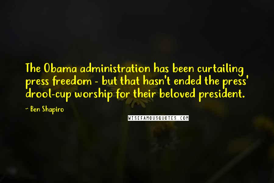 Ben Shapiro Quotes: The Obama administration has been curtailing press freedom - but that hasn't ended the press' drool-cup worship for their beloved president.