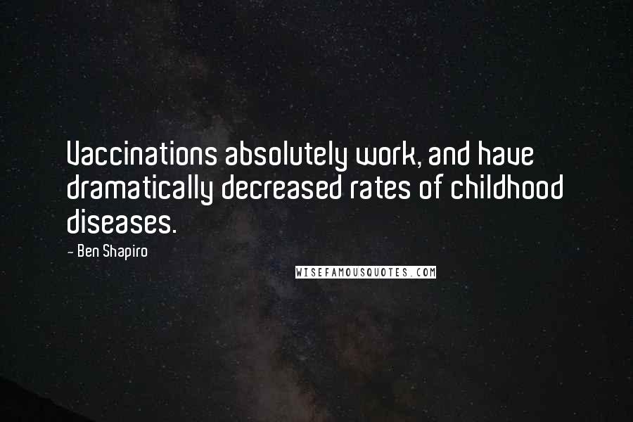 Ben Shapiro Quotes: Vaccinations absolutely work, and have dramatically decreased rates of childhood diseases.