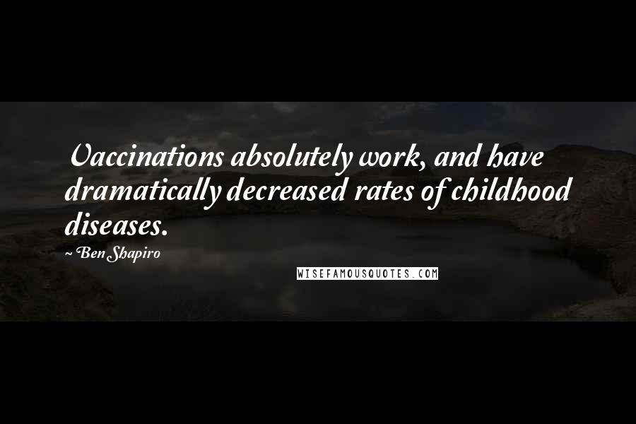 Ben Shapiro Quotes: Vaccinations absolutely work, and have dramatically decreased rates of childhood diseases.