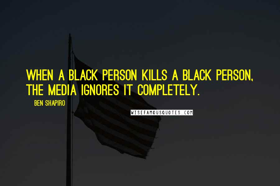 Ben Shapiro Quotes: When a black person kills a black person, the media ignores it completely.