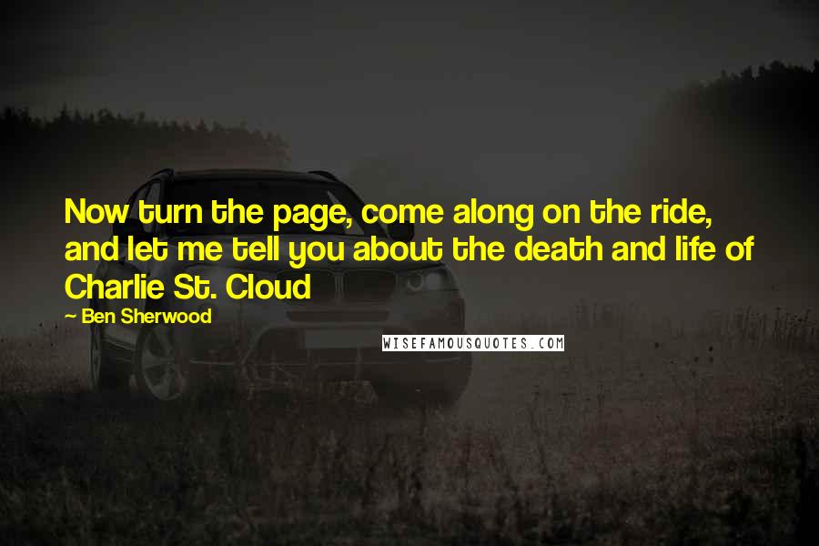 Ben Sherwood Quotes: Now turn the page, come along on the ride, and let me tell you about the death and life of Charlie St. Cloud