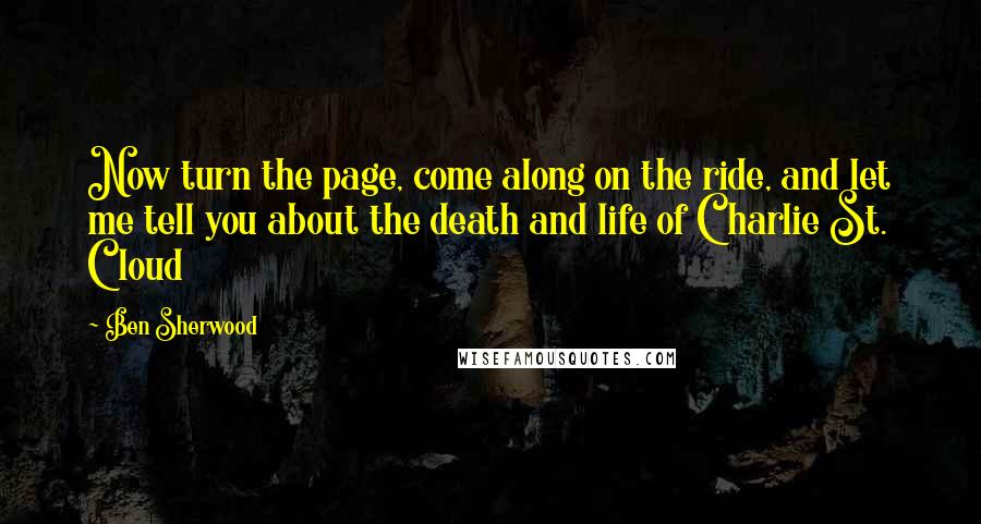 Ben Sherwood Quotes: Now turn the page, come along on the ride, and let me tell you about the death and life of Charlie St. Cloud