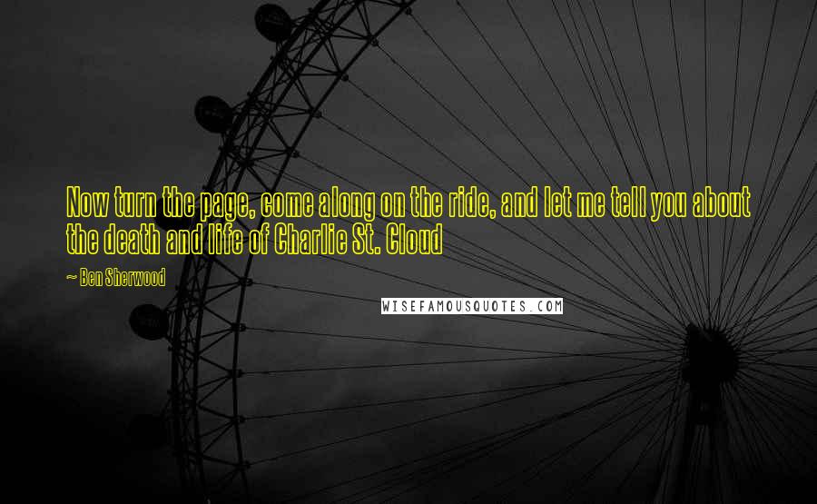 Ben Sherwood Quotes: Now turn the page, come along on the ride, and let me tell you about the death and life of Charlie St. Cloud