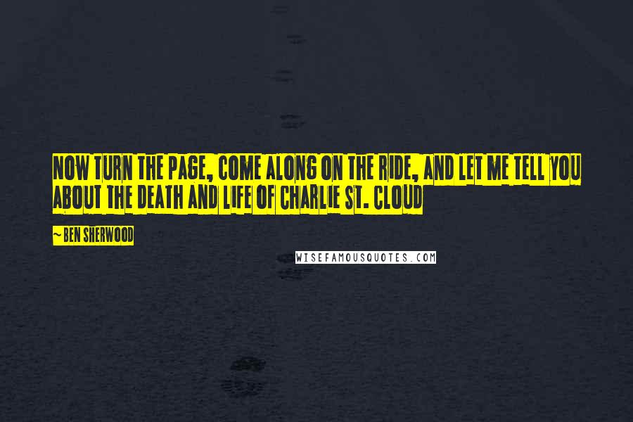 Ben Sherwood Quotes: Now turn the page, come along on the ride, and let me tell you about the death and life of Charlie St. Cloud