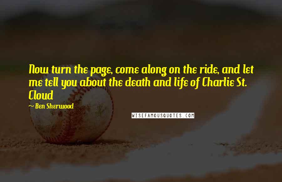 Ben Sherwood Quotes: Now turn the page, come along on the ride, and let me tell you about the death and life of Charlie St. Cloud