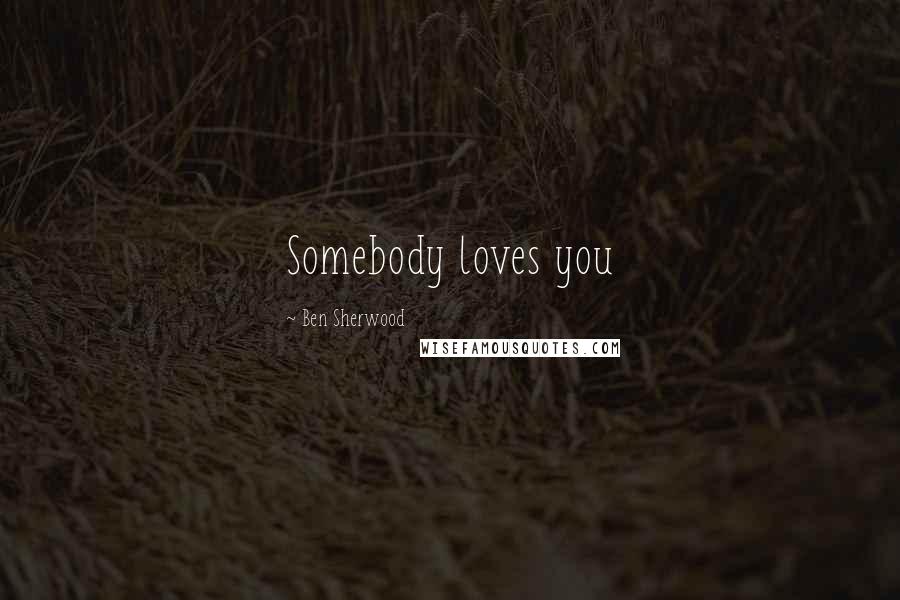 Ben Sherwood Quotes: Somebody loves you