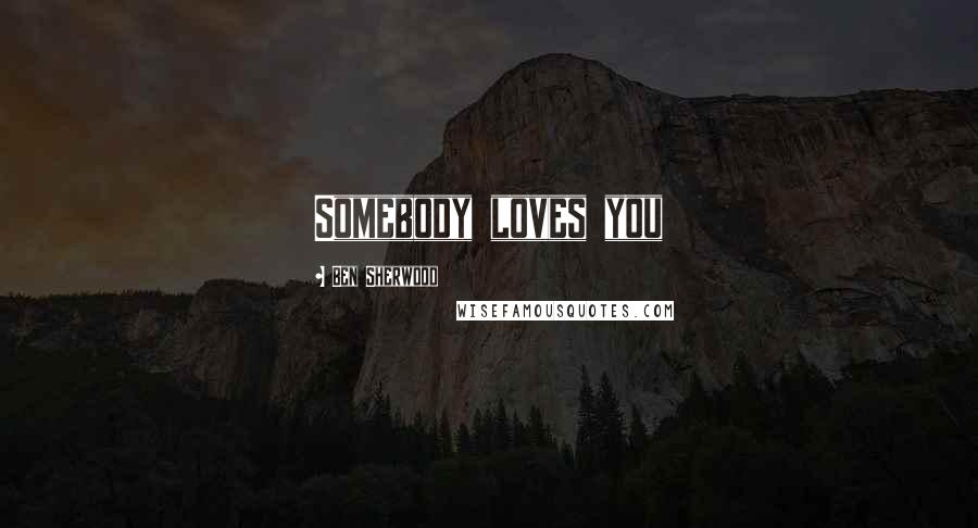 Ben Sherwood Quotes: Somebody loves you