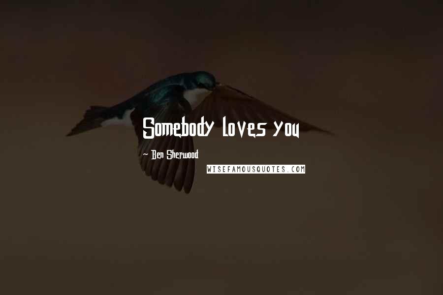 Ben Sherwood Quotes: Somebody loves you