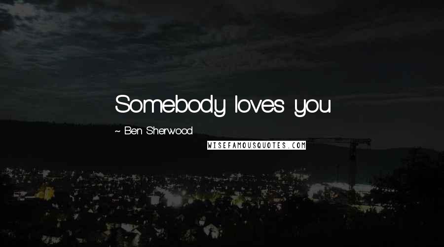 Ben Sherwood Quotes: Somebody loves you