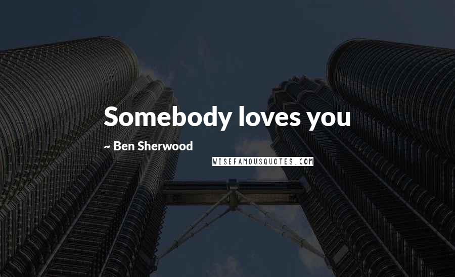 Ben Sherwood Quotes: Somebody loves you