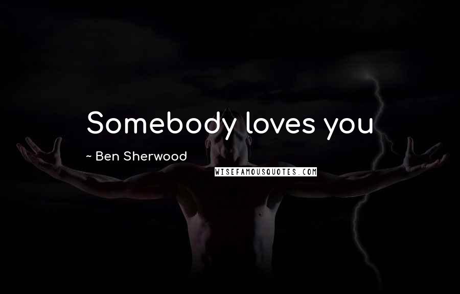 Ben Sherwood Quotes: Somebody loves you