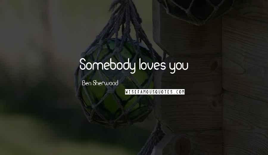 Ben Sherwood Quotes: Somebody loves you