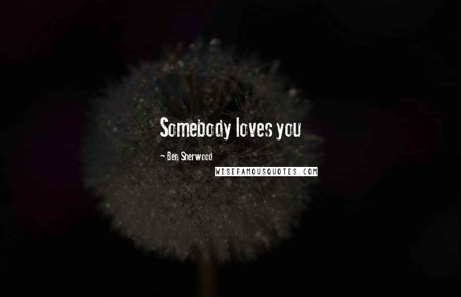 Ben Sherwood Quotes: Somebody loves you