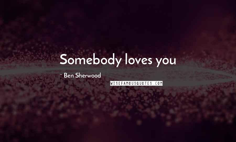 Ben Sherwood Quotes: Somebody loves you