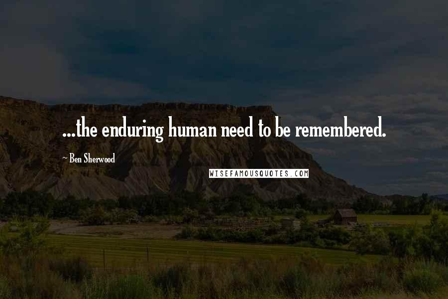 Ben Sherwood Quotes: ...the enduring human need to be remembered.